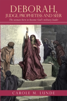 Deborah, Judge, Prophetess and Seer : The Woman Born to Become God's Military Leader