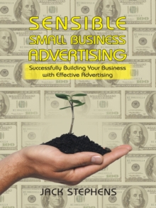 Sensible Small Business Advertising : Successfully Building Your Business with Effective Advertising