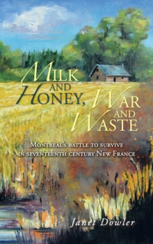 Milk and Honey, War and Waste : Montreal's Battle to Survive in Seventeenth Century New France