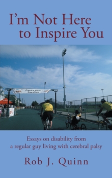 I'M Not Here to Inspire You : Essays on Disability from a Regular Guy Living with Cerebral Palsy