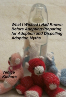 What I Wish I Had Known Before Adopting: Preparing For Adoption And Dispelling Adoption Myths