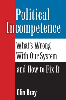 Political Incompetence: What's Wrong With Our System And How To Fix It