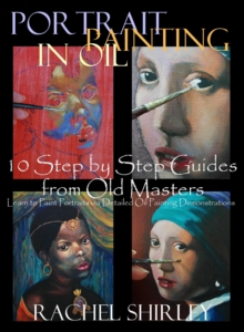 Portrait Painting In Oil: 10 Step By Step Guides From Old Masters: Learn To Paint Portraits Via Detailed Oil Painting Demonstrations