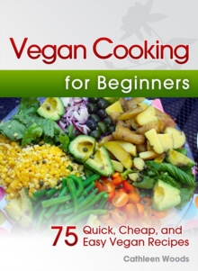 Vegan Cooking For Beginners: 75 Quick, Cheap, And Easy Vegan Recipes