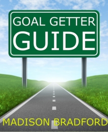 Goal Getter Guide: A Step By Step Guide To Accomplishing Your Goals