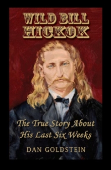 Wild Bill Hickok; The True Story Of His Last Six Weeks