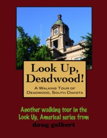 Look Up, Deadwood! A Walking Tour Of Deadwood, South Dakota