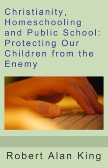 Christianity, Homeschooling And Public School: Protecting Our Children From The Enemy