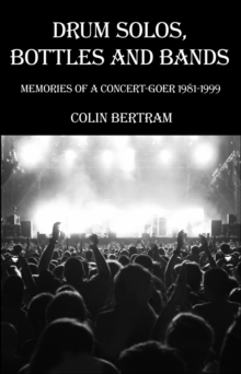 Drum Solos, Bottles And Bands - Memories Of A Concert-goer 1981-1999