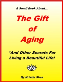 Gift Of Aging - And Other Secrets For Living A Beautiful Life!