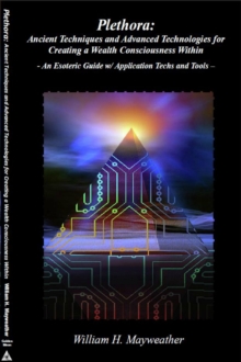 Plethora: Ancient Techniques and Advanced Technologies for Creating a Wealth Consciousness Within - An Esoteric Guide w/ Application Techs and Tools -