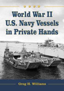 World War II U.S. Navy Vessels in Private Hands : The Boats and Ships Sold and Registered for Commercial and Recreational Purposes Under the American Flag