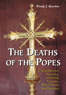 The Deaths of the Popes : Comprehensive Accounts, Including Funerals, Burial Places and Epitaphs