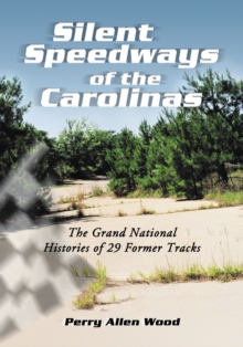 Silent Speedways of the Carolinas : The Grand National Histories of 29 Former Tracks