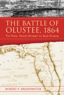 The Battle of Olustee, 1864 : The Final Union Attempt to Seize Florida