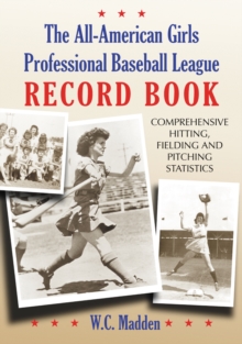 The All-American Girls Professional Baseball League Record Book : Comprehensive Hitting, Fielding and Pitching Statistics