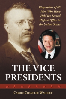 The Vice Presidents : Biographies of 45 Men Who Have Held the Second Highest Office in the United States