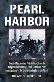 Pearl Harbor : Selected Testimonies, Fully Indexed, from the Congressional Hearings (1945-1946) and Prior Investigations of the Events Leading Up to the Attack