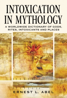 Intoxication in Mythology : A Worldwide Dictionary of Gods, Rites, Intoxicants and Places