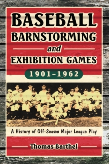 Baseball Barnstorming and Exhibition Games, 1901-1962 : A History of Off-Season Major League Play