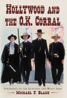 Hollywood and the O.K. Corral : Portrayals of the Gunfight and Wyatt Earp