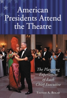 American Presidents Attend the Theatre : The Playgoing Experiences of Each Chief Executive