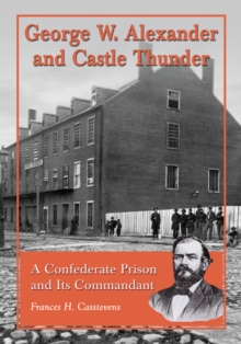 George W. Alexander and Castle Thunder : A Confederate Prison and Its Commandant