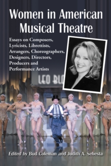 Women in American Musical Theatre : Essays on Composers, Lyricists, Librettists, Arrangers, Choreographers, Designers, Directors, Producers and Performance Artists