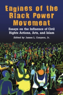 Engines of the Black Power Movement : Essays on the Influence of Civil Rights Actions, Arts, and Islam