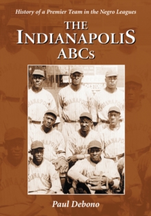 The Indianapolis ABCs : History of a Premier Team in the Negro Leagues