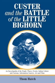 Custer and the Battle of the Little Bighorn : An Encyclopedia of the People, Places, Events, Indian Culture and Customs, Information Sources, Art and Films