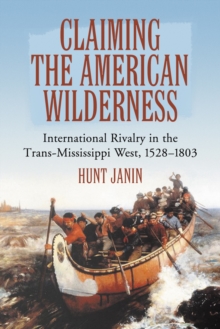 Claiming the American Wilderness : International Rivalry in the Trans-Mississippi West, 1528-1803