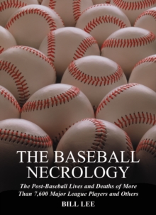 The Baseball Necrology : The Post-Baseball Lives and Deaths of More Than 7,600 Major League Players and Others