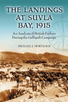 The Landings at Suvla Bay, 1915 : An Analysis of British Failure During the Gallipoli Campaign