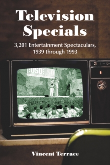 Television Specials : 3,201 Entertainment Spectaculars, 1939 through 1993