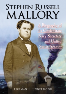 Stephen Russell Mallory : A Biography of the Confederate Navy Secretary and United States Senator