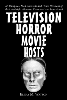 Television Horror Movie Hosts : 68 Vampires, Mad Scientists and Other Denizens of the Late-Night Airwaves Examined and Interviewed