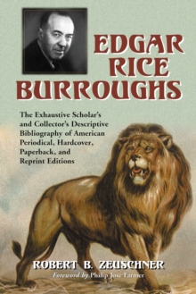 Edgar Rice Burroughs : The Exhaustive Scholar's and Collector's Descriptive Bibliography of American Periodical, Hardcover, Paperback, and Reprint Editions