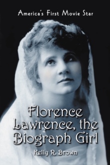 Florence Lawrence, the Biograph Girl : America's First Movie Star