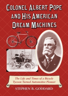 Colonel Albert Pope and His American Dream Machines : The Life and Times of a Bicycle Tycoon Turned Automotive Pioneer