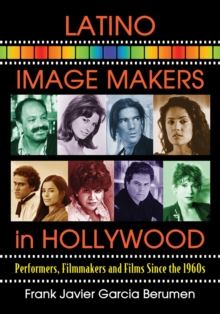 Latino Image Makers in Hollywood : Performers, Filmmakers and Films Since the 1960s