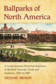 Ballparks of North America : A Comprehensive Historical Encyclopedia of Baseball Grounds, Yards and Stadiums, 1845 to 1988