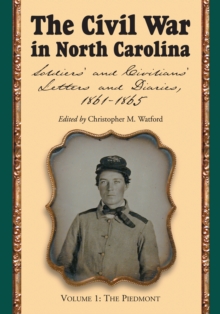 The Civil War in North Carolina, Volume 1: The Piedmont : Soldiers' and Civilians' Letters and Diaries, 1861-1865