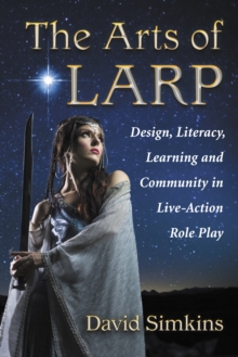 The Arts of LARP : Design, Literacy, Learning and Community in Live-Action Role Play