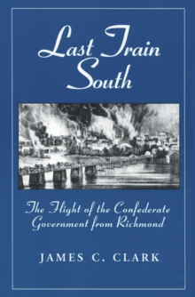 Last Train South : The Flight of the Confederate Government from Richmond