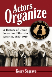 Actors Organize : A History of Union Formation Efforts in America, 1880-1919