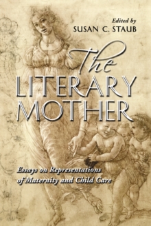 The Literary Mother : Essays on Representations of Maternity and Child Care