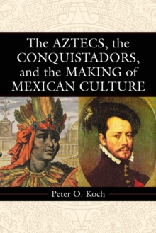 The Aztecs, the Conquistadors, and the Making of Mexican Culture