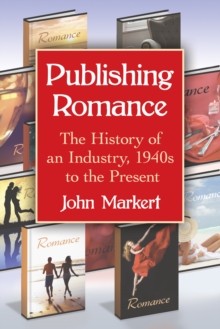 Publishing Romance : The History of an Industry, 1940s to the Present