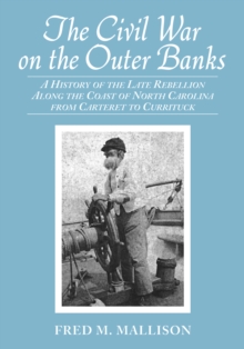 The Civil War on the Outer Banks : A History of the Late Rebellion Along the Coast of North Carolina from Carteret to Currituck, with Comments on Prewar Conditions and an Account of Postwar Recovery